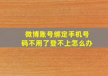 微博账号绑定手机号码不用了登不上怎么办