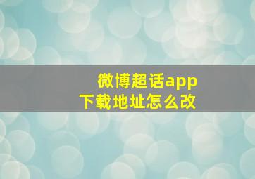 微博超话app下载地址怎么改