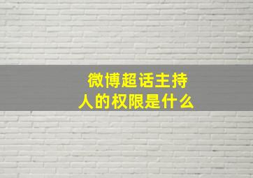 微博超话主持人的权限是什么