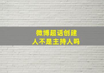 微博超话创建人不是主持人吗