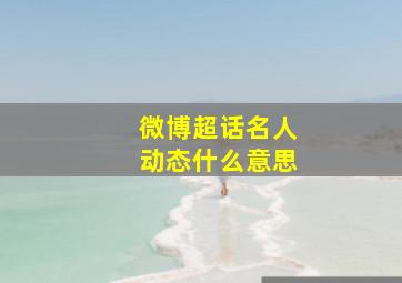 微博超话名人动态什么意思