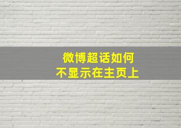 微博超话如何不显示在主页上