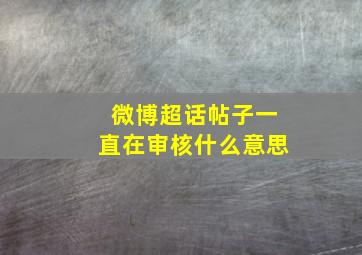 微博超话帖子一直在审核什么意思