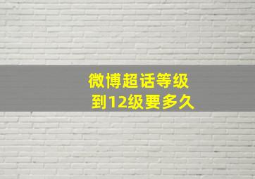 微博超话等级到12级要多久