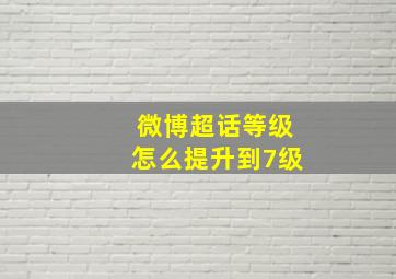 微博超话等级怎么提升到7级