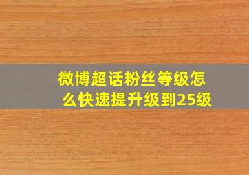 微博超话粉丝等级怎么快速提升级到25级