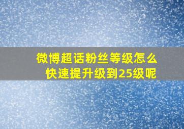 微博超话粉丝等级怎么快速提升级到25级呢