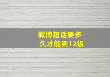 微博超话要多久才能到12级