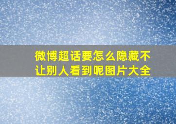 微博超话要怎么隐藏不让别人看到呢图片大全