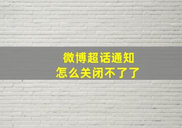 微博超话通知怎么关闭不了了