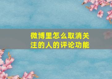 微博里怎么取消关注的人的评论功能