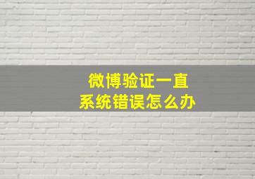 微博验证一直系统错误怎么办