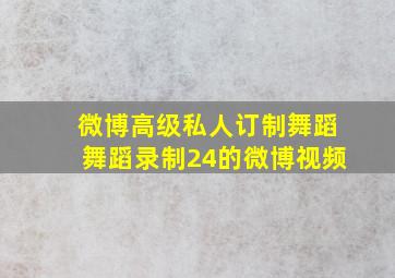 微博高级私人订制舞蹈舞蹈录制24的微博视频