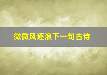 微微风逐浪下一句古诗