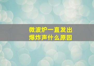 微波炉一直发出爆炸声什么原因