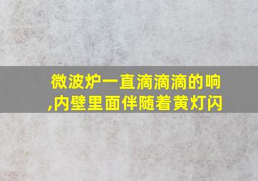 微波炉一直滴滴滴的响,内壁里面伴随着黄灯闪