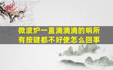 微波炉一直滴滴滴的响所有按键都不好使怎么回事