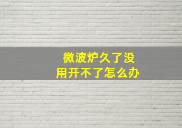 微波炉久了没用开不了怎么办