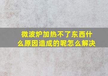 微波炉加热不了东西什么原因造成的呢怎么解决