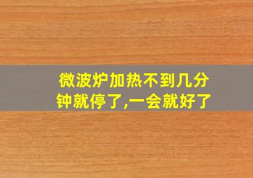 微波炉加热不到几分钟就停了,一会就好了