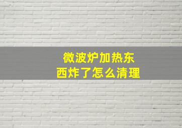 微波炉加热东西炸了怎么清理