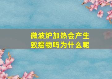 微波炉加热会产生致癌物吗为什么呢