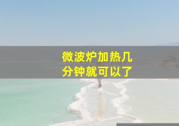 微波炉加热几分钟就可以了