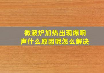 微波炉加热出现爆响声什么原因呢怎么解决