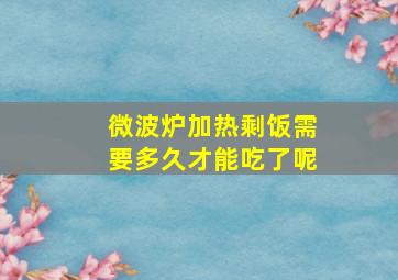 微波炉加热剩饭需要多久才能吃了呢