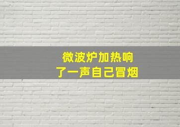 微波炉加热响了一声自己冒烟