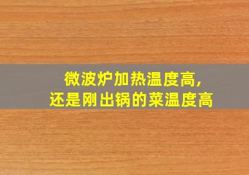 微波炉加热温度高,还是刚出锅的菜温度高