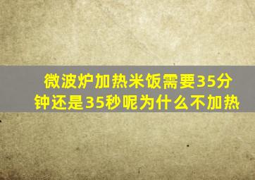 微波炉加热米饭需要35分钟还是35秒呢为什么不加热