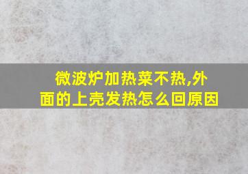 微波炉加热菜不热,外面的上壳发热怎么回原因