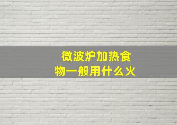 微波炉加热食物一般用什么火