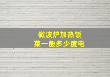 微波炉加热饭菜一般多少度电