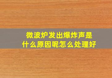 微波炉发出爆炸声是什么原因呢怎么处理好