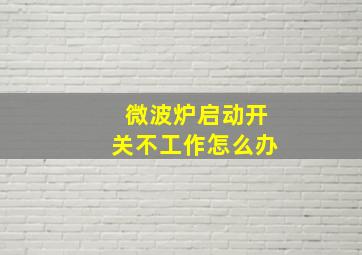 微波炉启动开关不工作怎么办