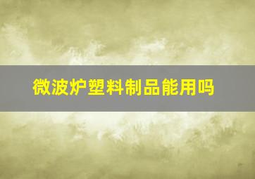 微波炉塑料制品能用吗