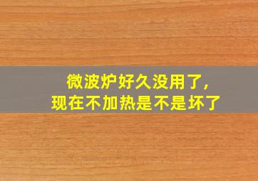 微波炉好久没用了,现在不加热是不是坏了