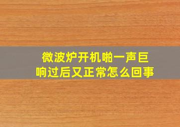 微波炉开机啪一声巨响过后又正常怎么回事