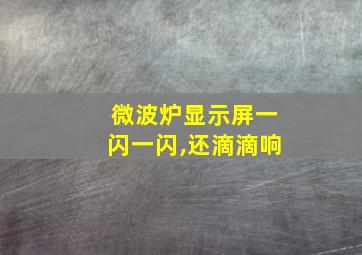 微波炉显示屏一闪一闪,还滴滴响