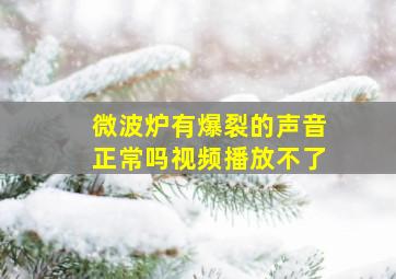 微波炉有爆裂的声音正常吗视频播放不了