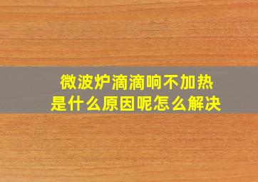 微波炉滴滴响不加热是什么原因呢怎么解决