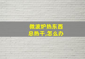 微波炉热东西总热干,怎么办