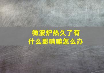 微波炉热久了有什么影响嘛怎么办