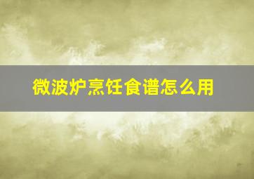 微波炉烹饪食谱怎么用