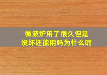 微波炉用了很久但是没坏还能用吗为什么呢