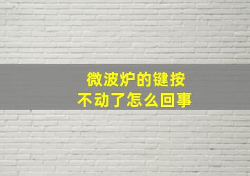 微波炉的键按不动了怎么回事