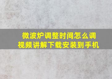 微波炉调整时间怎么调视频讲解下载安装到手机