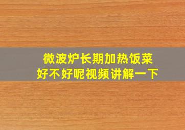 微波炉长期加热饭菜好不好呢视频讲解一下